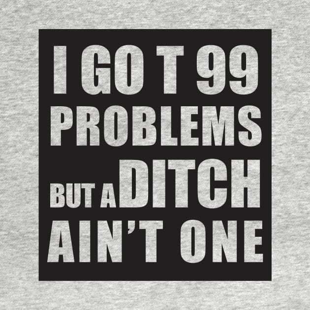 I GOT 99 PROBLEMS BUT A DITCH AIN'T ONE by Estudio3e